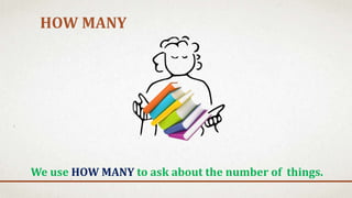 HOW MANY
We use HOW MANY to ask about the number of things.
 