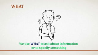 WHAT
We use WHAT to ask about information
or to specify something
 