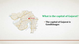 • The capital of Gujarat is
Gandhinagar.
What is the capital of Gujarat?
 