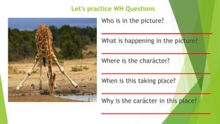Who is in the picture?
_________________________________
What is happening in the picture?
_____________________________
Where is the charácter?
_____________________________
When is this taking place?
_____________________________
Why is the carácter in this place?
_____________________________
Let's practice WH Questions
 
