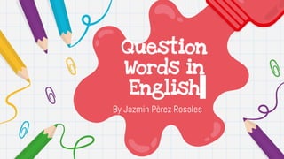 Question
Words in
English
By Jazmin Pèrez Rosales
 