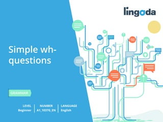 Simple wh-
questions
LEVEL NUMBER
GRAMMAR
LANGUAGE
Beginner A1_1037G_EN English
 