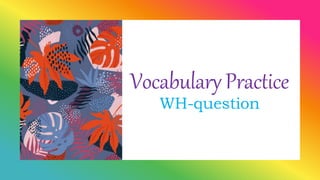 Vocabulary Practice
WH-question
 