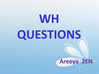 WH
QUESTIONS
Areeya 2EN
 