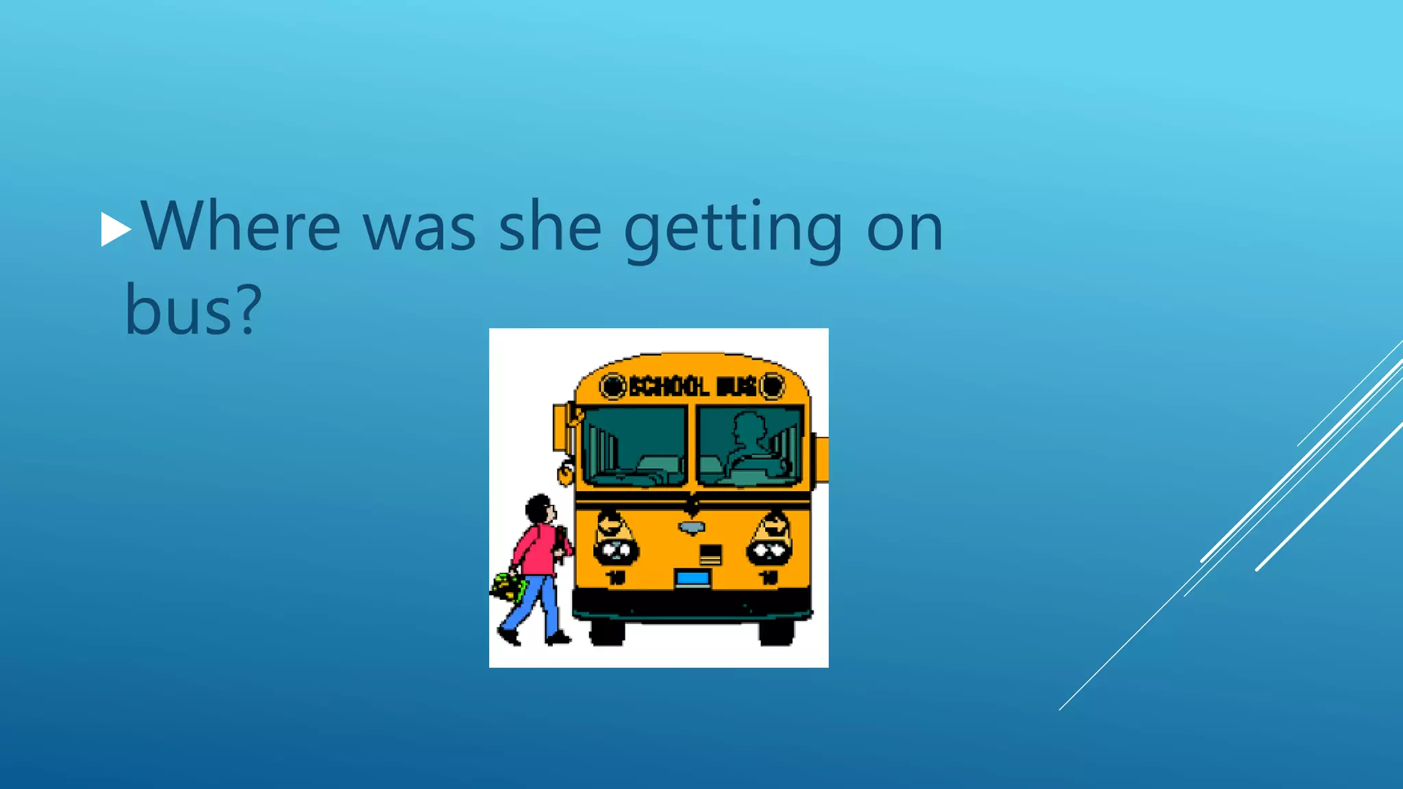 Where was she getting on
bus?