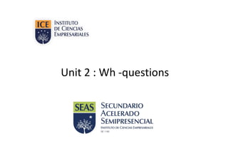 Unit 2 : Wh -questions
 