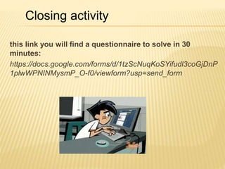 this link you will find a questionnaire to solve in 30
minutes:
https://docs.google.com/forms/d/1tzScNuqKoSYifudl3coGjDnP
1plwWPNINMysmP_O-f0/viewform?usp=send_form
Closing activity
 