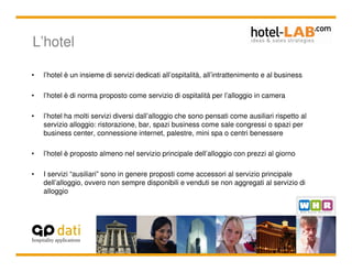 L’hotel

•   l’hotel è un insieme di servizi dedicati all’ospitalità, all’intrattenimento e al business

•   l’hotel è di ...