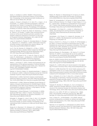 World Happiness Report 2022
103
Hutto, C.,  Gilbert, E. (2014). VADER: A Parsimonious
Rule-Based Model for Sentiment Analysis of Social Media
Text. Proceedings of the International AAAI Conference on
Web and Social Media, 8(1), 216–225.
Jaidka, K., Giorgi, S., Schwartz, H. A., Kern, M. L., Ungar, L. H., 
Eichstaedt, J. C. (2020). Estimating geographic subjective
well-being from Twitter: A comparison of dictionary and
data-driven language methods. Proceedings of the National
Academy of Sciences. https://doi.org/10.1073/pnas.1906364117
Kross, E., Verduyn, P., Boyer, M., Drake, B., Gainsburg, I., Vickers,
B., Ybarra, O.,  Jonides, J. (2019). Does counting emotion
words on online social networks provide a window into
people’s subjective experience of emotion? A case study
on Facebook. Emotion (Washington, D.C.), 19(1), 97–107.
https://doi.org/10.1037/emo0000416
Lazer, D., Hargittai, E., Freelon, D., Gonzalez-Bailon, S., Munger,
K., Ognyanova, K.,  Radford, J. (2021). Meaningful measures
of human society in the twenty-first century. Nature, 1–8.
https://doi.org/10.1038/s41586-021-03660-7
Liu, P., Tov, W., Kosinski, M., Stillwell, D. J.,  Qiu, L. (2015).
Do Facebook Status Updates Reflect Subjective Well-Being?
Cyberpsychology, Behavior and Social Networking, 18(7),
373–379. https://doi.org/10.1089/cyber.2015.0022
Liu, Y., Ott, M., Goyal, N., Du, J., Joshi, M., Chen, D., Levy, O.,
Lewis, M., Zettlemoyer, L.,  Stoyanov, V. (2019). RoBERTa:
A Robustly Optimized BERT Pretraining Approach.
ArXiv:1907.11692 [Cs]. http://arxiv.org/abs/1907.11692
Mellon, J.,  Prosser, C. (2017). Twitter and Facebook are not
representative of the general population: Political attitudes
and demographics of British social media users. Research 
Politics, 4(3), 2053168017720008. https://doi.
org/10.1177/2053168017720008
Metzler, H., Rimé, B., Pellert, M., Niederkrotenthaler, T., Natale, A.
D.,  Garcia, D. (2021). Collective Emotions during the COVID-19
Outbreak. PsyArXiv. https://doi.org/10.31234/osf.io/qejxv
Mohammad, S. (2021). Sentiment Analysis: Automatically
Detecting Valence, Emotions, and Other Affectual States from
Text. ArXiv:2005.11882 [Cs]. http://arxiv.org/abs/2005.11882
Mohammad, S. (2018). Obtaining Reliable Human Ratings of
Valence, Arousal, and Dominance for 20,000 English Words.
Proceedings of the 56th Annual Meeting of the Association for
Computational Linguistics (Volume 1: Long Papers), 174–184.
https://doi.org/10.18653/v1/P18-1017
Mohammad, S., Bravo-Marquez, F.,  Kiritchenko, S. (2018).
SemEval-2018 Task 1: Affect in Tweets. Proceedings of the
12th International Workshop on Semantic Evaluation, 1–17.
https://doi.org/10.18653/v1/S18-1001
Nilizadeh, S., Groggel, A., Lista, P., Das, S., Ahn, Y.-Y., Kapadia,
A.,  Rojas, F. (2016). Twitter’s Glass Ceiling: The Effect of
Perceived Gender on Online Visibility. Proceedings of the
International AAAI Conference on Web and Social Media, 10(1),
289–298.
Nosek, B. A., Ebersole, C. R., DeHaven, A. C.,  Mellor, D. T.
(2018). The preregistration revolution. Proceedings of the
National Academy of Sciences, 115(11), 2600–2606.
https://doi.org/10.1073/pnas.1708274114
Pellert, M., Metzler, H., Matzenberger, M.,  Garcia, D. (2021).
Validating daily social media macroscopes of emotions.
ArXiv:2108.07646 [Cs]. http://arxiv.org/abs/2108.07646
Pellert, M., Schweighofer, S.,  Garcia, D. (2021). Social Media
Data in Affective Science. In U. Engel, A. Quan-Haase, S. X. Liu,
 L. Lyberg (Eds.), Handbook of computational social science:
Vol. 1: Theory, Case Studies and Ethics (1st ed., pp. 240–255).
Routledge. https://doi.org/10.4324/9781003024583-18
Pennebaker, J. W., Boyd, R. L., Jordan, K.,  Blackburn, K.
(2015). The Development and Psychometric Properties of
LIWC2015. https://repositories.lib.utexas.edu/handle/
2152/31333
Pennebaker, J. W., Chung, C. K., Ireland, M., Gonzales, A., 
Booth, R. J. (2007). The Development and Psychometric
Properties of LIWC2007. 23.
Piolat, A., Booth, R. J., Chung, C. K., Davids, M.,  Pennebaker, J.
W. (2011). La version française du dictionnaire pour le LIWC:
Modalités de construction et exemples d’utilisation [The French
dictionary for LIWC: Modalities of construction and examples
of use]. Psychologie Française, 56(3), 145–159.
https://doi.org/10.1016/j.psfr.2011.07.002
Ramírez-Esparza, N., Pennebaker, J. W., García, F. A.,  Suriá
Martínez, R. (2007). La psicología del uso de las palabras:
Un programa de computadora que analiza textos en español.
http://rua.ua.es/dspace/handle/10045/25918
Rimé, B. (2009). Emotion Elicits the Social Sharing of Emotion:
Theory and Empirical Review. Emotion Review, 1(1), 60–85.
https://doi.org/10.1177/1754073908097189
Salganik, M. J. (2019). Bit by bit: Social research in the digital
age. Princeton University Press. https://www.bitbybitbook.com
Shearer, E. (2018, December 10). Social media outpaces print
newspapers in the U.S. as a news source. Pew Research Center.
https://www.pewresearch.org/fact-tank/2018/12/10/social-media-
outpaces-print-newspapers-in-the-u-s-as-a-news-source/
Sun, J., Schwartz, H. A., Son, Y., Kern, M. L.,  Vazire, S. (2020).
The language of well-being: Tracking fluctuations in emotion
experience through everyday speech. Journal of Personality
and Social Psychology, 118(2), 364–387. https://doi.org/10.1037/
pspp0000244
Thelwall, M., Buckley, K., Paltoglou, G., Cai, D.,  Kappas, A.
(2010). Sentiment strength detection in short informal text.
Journal of the American Society for Information Science and
Technology, 61(12), 2544–2558. https://doi.org/10.1002/asi.21416
Uther, W., et al. (2011). TF–IDF. In C. Sammut  G. I. Webb
(Eds.), Encyclopedia of Machine Learning (pp. 986–987).
Springer US. https://doi.org/10.1007/978-0-387-30164-8_832
Vine, V., Boyd, R. L.,  Pennebaker, J. W. (2020). Natural
emotion vocabularies as windows on distress and well-being.
Nature Communications, 11(1), 4525. https://doi.org/10.1038/
s41467-020-18349-0
Warriner, A. B., Kuperman, V.,  Brysbaert, M. (2013). Norms
of valence, arousal, and dominance for 13,915 English lemmas.
Behavior Research Methods, 45(4), 1191–1207. https://doi.
org/10.3758/s13428-012-0314-x
 
