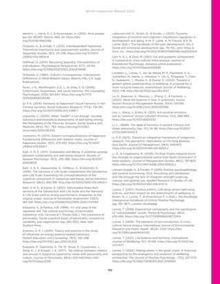 World Happiness Report 2022
151
Henrich, J., Heine, S. J.,  Norenzayan, A. (2010). Most people
are not WEIRD. Nature, 466, 29. https://doi.
org/10.1038/466029a
Hitokoto, H.,  Uchida, Y. (2015). Interdependent happiness:
Theoretical importance and measurement validity. Journal of
Happiness Studies, 16(1), 211-239. https://doi.org/10.1007/
s10902-014-9505-8
Hoffman, D. (2014). Becoming beautiful: The aesthetics of
individuation. Psychological Perspectives, 57(1), 50-64.
https://doi.org/10.1080/00332925.2014.874906
Hofstede, G. (1980). Culture’s Consequences: International
Differences in Work-Related Values. Beverly Hills, CA: Sage
Publications.
Hook, J. N., Worthington Jr, E. L.,  Utsey, S. O. (2009).
Collectivism, forgiveness, and social harmony. The Counseling
Psychologist, 37(6), 821-847. https://doi.org/10.1177/
0011000008326546
Ip, P. K. (2014). Harmony as happiness? Social harmony in two
Chinese societies. Social Indicators Research, 117(3), 719–741.
https://doi.org/10.1007/s11205-013-0395-7
Izquierdo, C. (2005). When “health” is not enough: Societal,
individual and biomedical assessments of well-being among
the Matsigenka of the Peruvian Amazon. Social Science and
Medicine, 61(4), 767– 783. https://doi.org/10.1016/j.
socscimed.2004.08.045
Joshanloo, M. (2014). Eastern conceptualizations of happiness:
Fundamental differences with western views. Journal of
happiness studies, 15(2), 475-493. https://doi.org/10.1007/
s10902-013-9431-1
Kjell, O. N. E. (2011). Sustainable well-Being: A potential synergy
between sustainability and well-being research. Review of
General Psychology, 15(3), 255–266. https://doi.org/10.1037/
a0024603
Kjell, O. N. E., Daukantaite, D., Hefferon, K.,  Sikström, S.
(2016). The Harmony in Life Scale complements the Satisfaction
with Life Scale: Expanding the conceptualization of the
cognitive component of subjective well-being. Social Indicators
Research, 126(2), 893–919. http://doi:10.1007/s11205-015-0903-z
Kjell, O. N. E.,  Diener, E. (2021). Abbreviated three-item
versions of the Satisfaction with Life Scale and the Harmony
in Life Scale yield as strong psychometric properties as the
original scales. Journal of Personality Assessment, 103(2),
183–194. https://doi.org/10.1080/00223891.2020.1737093
Kitayama, S.,  Markus, H.R. (1999). Yin and yang of the
Japanese self: The cultural psychology of personality
coherence. In D. Cervone  Y. Shoda (Eds.), The coherence of
personality: Social cognitive bases of personality consistency,
variability, and organization (pp. 242-302). New York:
Guilford Press
Kremers, S. P. J. (2010). Theory and practice in the study
of influences on energy balance-related behaviors.
Patient Education and Counseling, 79(3), 291–298.
https://doi.org/10.1016/j.pec.2010.03.002
Kuppens, P., Tuerlinckx, F., Yik, M., Koval, P., Coosemans, J.,
Zeng, K. J.,  Russell, J. A. (2017). The relation between valence
and arousal in subjective experience varies with personality and
culture. Journal of Personality, 85(4), 530-542.https://doi.
org/10.1111/jopy.12258
Labouvie-Vief, G., Grühn, D.,  Studer, J. (2010). Dynamic
integration of emotion and cognition: Equilibrium regulation in
development and aging. In M. E. Lamb, A. M. Freund,  R. M.
Lerner (Eds.), The handbook of life-span development, Vol. 2.
Social and emotional development (pp. 79–115). John Wiley 
Sons, Inc.. https://doi.org/10.1002/9780470880166.hlsd002004
Lam, K. K. L.,  Zhou, M. (2021). Grit and academic achievement:
A comparative cross-cultural meta-analysis. Journal of
Educational Psychology. Advance online publication.
https://doi.org/10.1037/edu0000699
Lambert, L., Lomas, T., van de Weijer, M. P., Passmore, H. A.,
Joshanloo, M., Harter, J., Ishikawa, Y., Lai, A., Kitagawa, T., Chen,
D., Kawakami, T., Miyata, H.,  Diener, E. (2020). Towards a
greater global understanding of wellbeing: A proposal for a
more inclusive measure. International Journal of Wellbeing,
10(2), 1-18. http://doi:10.5502/ijw.v10i2.1037
Le, H., Newman, A., Menzies, J., Zheng, C.,  Fermelis, J.
(2020). Work–life balance in Asia: A systematic review.
Human Resource Management Review, 30(4), 100766.
https://doi.org/10.1016/j.hrmr.2020.100766
Leu, J., Wang, J.,  Koo, K. (2011). Are positive emotions
just as “positive” across cultures? Emotion, 11(4), 994-999.
https://doi.org/10.1037/a0021332
Li, C. (2008). The ideal of harmony in ancient Chinese and
Greek philosophy. Dao, 7(1), 81–98. https://doi.org/10.1007/
s11712-008-9043-3
Li, P. P. (2012). Toward an integrative framework of indigenous
research: The geocentric implications of Yin-Yang Balance.
Asia Pacific Journal of Management, 29(4), 849-872.
https://doi.org/10.1007/s10490-011-9250-z
Li, A.,  Cropanzano, R. (2009). Do East Asians respond more/
less strongly to organizational justice than North Americans? A
meta-analysis. Journal of Management Studies, 46(5), 787-805.
https://doi.org/10.1111/j.1467-6486.2009.00825.x
Littman-Ovadia, H.,  Freidlin, P. (2019). Positive psychopathology
and positive functioning: OCD, flourishing and satisfaction
with life through the lens of character strength underuse,
overuse and optimal use. Applied Research in Quality of Life.
https://doi.org/10.1007/s11482-018-9701-5
Lomas, T. (2017). Positive politics: Left-wing versus right-wing
policies, and their impact on the determinants of wellbeing. In
Brown, N. J., Lomas, T.,  Eiroa-Orosa, F. J. (Eds.), The Routledge
International Handbook of Critical Positive Psychology
(pp. 351–367). London: Routledge.
Lomas, T. (2018). Experiential cartography and the significance
of “untranslatable” words. Theory  Psychology, 28(4),
476-495. https://doi.org/10.1177/0959354318772914
Lomas, T. (2019). The elements of eco-connection: A cross-
cultural lexical enquiry. International Journal of Environmental
Research and Public Health, 16(24), 5120. https://doi.
org/10.3390/ijerph16245120
Lomas, T. (2021). Life balance and harmony. International
Journal of Wellbeing, 11(1), 50-68. https://doi.org/10.5502/ijw.
v11i1.1477
Lomas, T. (2022). Making waves in the great ocean: A historical
perspective on the emergence and evolution of wellbeing
scholarship. The Journal of Positive Psychology , 17(2), 257-270.
https://doi.org/10.1080/17439760.2021.2016900
 