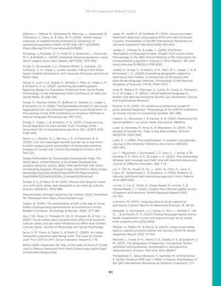 World Happiness Report 2023
161
Gibbons, J., Malouf, R., Spitzberg, B., Martinez, L., Appleyard, B.,
Thompson, C., Nara, A.,  Tsou, M.-H. (2019). Twitter-based
measures of neighborhood sentiment as predictors of
residential population health. PLOS ONE, 14(7), e0219550.
https://doi.org/10.1371/journal.pone.0219550
Ginsberg, J., Mohebbi, M. H., Patel, R. S., Brammer, L., Smolinski,
M. S.,  Brilliant, L. (2009). Detecting influenza epidemics using
search engine query data. Nature, 457(7232), 1012–1014.
Giorgi, S., Eichstaedt, J. C., Preotiuc-Pietro, D., Gardner, J.R.,
Schwartz, H. A., Ungar, L. (under review). Filling in the White
Space: Spatial Interpolation with Gaussian Processes and Social
Media Data.
Giorgi, S., Lynn, V. E., Gupta, K., Ahmed, F., Matz, S., Ungar, L. H.,
 Schwartz, H. A. (2022). Correcting Sociodemographic
Selection Biases for Population Prediction from Social Media.
Proceedings of the International AAAI Conference on Web and
Social Media, 16, 228–240.
Giorgi, S., Preotiuc-Pietro, D., Buffone, A., Rieman, D., Ungar, L.,
 Schwartz, H. A. (2018). The Remarkable Benefit of User-Level
Aggregation for Lexical-based Population-Level Predictions. In
Proceedings of the 2018 Conference on Empirical Methods in
Natural Language Processing (pp. 1167-1172).
Giorgi, S., Ungar, L.,  Schwartz, H. A. (2021). Characterizing
Social Spambots by their Human Traits. Findings of the
Association for Computational Linguistics: ACL-IJCNLP 2021,
5148–5158.
Glenn, J. J., Nobles, A. L., Barnes, L. E.,  Teachman, B. A.
(2020). Can text messages identify suicide risk in real time?
A within-subjects pilot examination of temporally sensitive
markers of suicide risk. Clinical Psychological Science, 8(4),
704–722.
Global Partnership for Sustainable Development Data, The
World Bank, United Nations,  Sustinable Development
Solution Network. (2022). REAL-TIME DATA FOR THE SDGS:
Accelerating progress through timely information. https://www.
data4sdgs.org/sites/default/files/2019-05/Real-time%20
Data%20for%20the%20SDGs_Concept%20Note.pdf
Golder, S. A.,  Macy, M. W. (2011). Diurnal and seasonal mood
vary with work, sleep, and daylength across diverse cultures.
Science, 333(6051), 1878–1881.
Hedonometer. Average Happiness for Twitter. (2022, December
19). Retrieved from https://hedonometer.org/.
Hogan, B. (2010). The presentation of self in the age of social
media: Distinguishing performances and exhibitions online.
Bulletin of Science, Technology  Society, 30(6), 377–386.
Hsu, T. W., Niiya, Y., Thelwall, M., Ko, M., Knutson, B.,  Tsai, J. L.
(2021). Social media users produce more affect that supports
cultural values, but are more influenced by affect that violates
cultural values. Journal of Personality and Social Psychology.
Iacus, S. M., Porro, G., Salini, S.,  Siletti, E. (2020). An Italian
composite subjective well-being index: The voice of Twitter
users from 2012 to 2017. Social Indicators Research, 1–19.
INEGI (2022, December 19). Map of the state of mind of Twitter
users in Mexico. Retrieved from https://www.inegi.org.mx/app/
animotuitero/#/app/map.
Jaggi, M., Uzdilli, F.,  Cieliebak, M. (2014). Swiss-chocolate:
Sentiment detection using sparse SVMs and part-of-speech
n-grams. Proceedings of the 8th International Workshop on
Semantic Evaluation (SemEval 2014), 601–604.
Jaidka, K., Chhaya, N.,  Ungar, L. (2018). Diachronic
degradation of language models: Insights from social media.
Proceedings of the 56th Annual Meeting of the Association for
Computational Linguistics (Volume 2: Short Papers), 195–200.
https://doi.org/10.18653/v1/P18-2032
Jaidka, K., Giorgi, S., Schwartz, H. A., Kern, M. L., Ungar, L. H., 
Eichstaedt, J. C. (2020). Estimating geographic subjective
well-being from Twitter: A comparison of dictionary and
data-driven language methods. Proceedings of the National
Academy of Sciences, 117(19), 10165–10171.
Jose, R., Matero, M., Sherman, G., Curtis, B., Giorgi, S., Schwartz,
H. A.,  Ungar, L. H. (2022). Using Facebook language to
predict and describe excessive alcohol use. Alcoholism: Clinical
and Experimental Research.
Kramer, A. D. (2010). An unobtrusive behavioral model of”
gross national happiness”. Proceedings of the SIGCHI Conference
on Human Factors in Computing Systems, 287–290.
Lavertu, A., Hamamsy, T.,  Altman, R. B. (2021). Monitoring the
opioid epidemic via social media discussions. MedRxiv.
Lazer, D., Kennedy, R., King, G.,  Vespignani, A. (2014). The
parable of Google Flu: Traps in big data analysis. Science,
343(6176), 1203–1205.
Little, R. J. (1993). Post-stratification: A modeler’s perspective.
Journal of the American Statistical Association, 88(423),
1001–1012.
Liu, T., Meyerhoff, J., Eichstaedt, J. C., Karr, C. J., Kaiser, S. M.,
Kording, K. P., Mohr, D. C.,  Ungar, L. H. (2022). The relationship
between text message sentiment and self-reported depression.
Journal of Affective Disorders, 302, 7–14.
Liu, Y., Ott, M., Goyal, N., Du, J., Joshi, M., Chen, D., Levy, O.,
Lewis, M., Zettlemoyer, L.,  Stoyanov, V. (2019). Roberta: A
robustly optimized bert pretraining approach. ArXiv Preprint
ArXiv:1907.11692.
Lomas, T., Lai, A., Shiba, K., Diego-Rosell, P., Uchida, Y., 
VanderWeele, T. J. (2022). Insights from the first global survey
of balance and harmony. World Happiness Report 2022,
127–154.
Luhmann, M. (2017). Using big data to study subjective
well-being. Current Opinion in Behavioral Sciences, 18, 28–33.
Mangalik, S., Eichstaedt, J. C., Giorgi, S., Mun, J., Ahmed, F., Gill,
G., ...  Schwartz, H. A. (2023). Robust language-based mental
health assessments in time and space through social media.
arXiv preprint arXiv:2302.12952.
Metzler, H., Pellert, M.,  Garcia, D. (2022). Using social media
data to capture emotions before and during COVID-19. World
Happiness Report 2022, 75–104.
Mitchell, L., Frank, M. R., Harris, K. D., Dodds, P. S.,  Danforth, C.
M. (2013). The geography of happiness: Connecting Twitter
sentiment and expression, demographics, and objective
characteristics of place. PloS One, 8(5), e64417.
Mohammad, S., Bravo-Marquez, F., Salameh, M.,  Kiritchenko,
S. (2018). Semeval-2018 task 1: Affect in tweets. Proceedings of
the 12th International Workshop on Semantic Evaluation, 1–17.
 