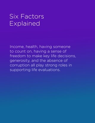 Income, health, having someone
to count on, having a sense of
freedom to make key life decisions,
generosity, and the absence of
corruption all play strong roles in
supporting life evaluations.
Six Factors
Explained
 