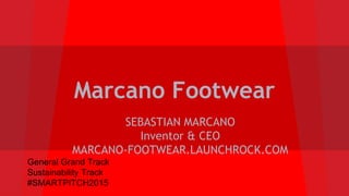 Marcano Footwear
SEBASTIAN MARCANO
Inventor & CEO
MARCANO-FOOTWEAR.LAUNCHROCK.COM
General Grand Track
Sustainability Track
#SMARTPITCH2015
 