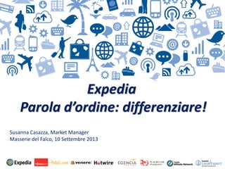 1
Expedia
Parola d’ordine: differenziare!
Susanna Casazza, Market Manager
Masserie del Falco, 10 Settembre 2013
 