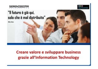 Creare valore e sviluppare business
grazie all’Information Technology
“Il futuro è già qui,
solo che è mal distribuito”
William Gibson
 