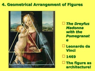 4. Geometrical Arrangement of Figures The Dreyfus Madonna  with the Pomegranate Leonardo da Vinci 1469 The figure as architecture! 