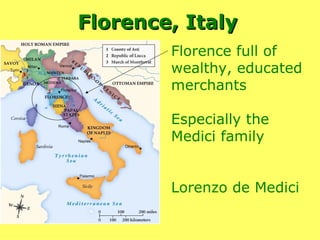 Florence, Italy   Florence full of wealthy, educated merchants Especially the Medici family Lorenzo de Medici 