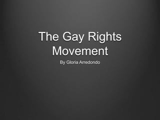 The Gay Rights
  Movement
   By Gloria Arredondo
 
