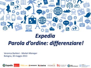 1
Expedia
Parola d’ordine: differenziare!
Veronica Barbieri - Market Manager
Bologna, 30 maggio 2013
 