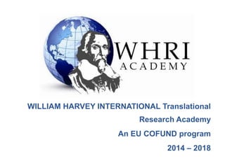 WILLIAM HARVEY INTERNATIONAL Translational
Research Academy
An EU COFUND program
2014 – 2018

 