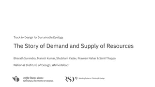 The Story of Demand and Supply of Resources
Bharath Surendra, Manish Kumar, Shubham Yadav, Praveen Nahar & Sahil Thappa
National Institute of Design, Ahmedabad
Track 6- Design for Sustainable Ecology
 