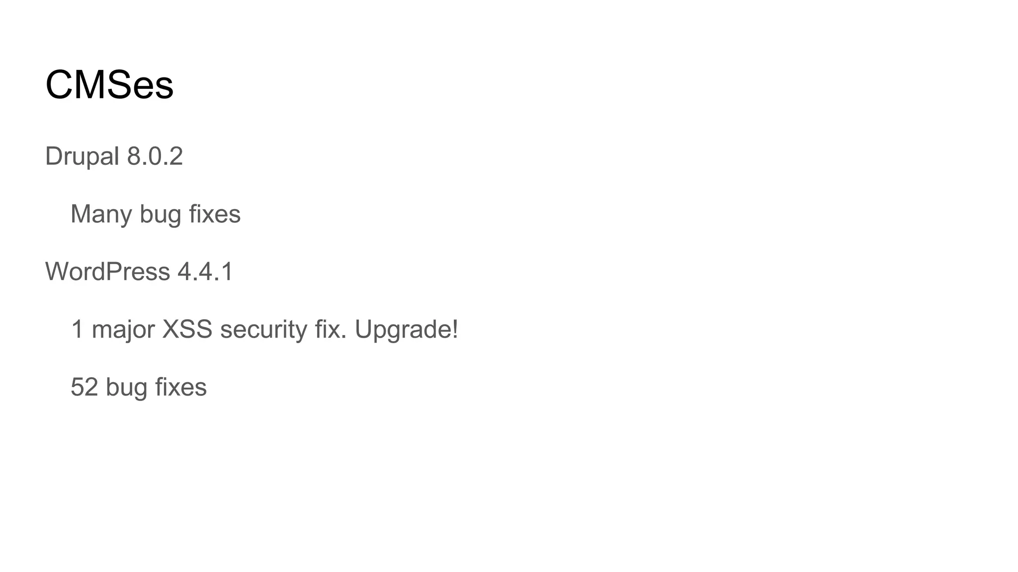 CMSes
Drupal 8.0.2
Many bug fixes
WordPress 4.4.1
1 major XSS security fix. Upgrade!
52 bug fixes
 