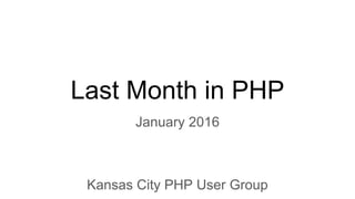 Last Month in PHP
January 2016
Kansas City PHP User Group
 
