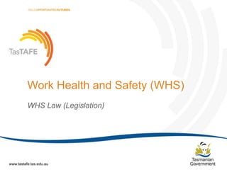 Document Title (Editable via „Slide Master‟) | Page 1
Work Health and Safety (WHS)
WHS Law (Legislation)
www.tastafe.tas.edu.au
 