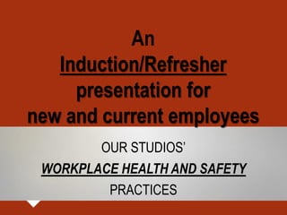 An
Induction/Refresher
presentation for
new and current employees
OUR STUDIOS’
WORKPLACE HEALTH AND SAFETY
PRACTICES
 