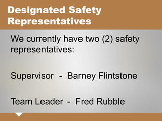 Designated Safety
Representatives
We currently have two (2) safety
representatives:
Supervisor - Barney Flintstone
Team Leader - Fred Rubble
 