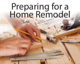 Preparing for a
Home Remodel
 