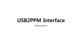 USB2PPM Interface
Jaeyoung Lim
 