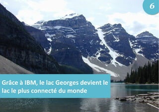 Grâce	
  à	
  IBM,	
  le	
  lac	
  Georges	
  devient	
  le	
  
lac	
  le	
  plus	
  connecté	
  du	
  monde	
  
6
 