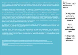 Et si payer devenait aussi simple qu’un battement de cœur… C’est ce que proposent Mastercard et la startup Nymi.
La jeune pousse a développé une technologie propriétaire HeartID qui reconnait l’emprunte cardiaque unique d’un
individu (électrocardiogramme). Nymi utilise cette technologie pour produire des bracelets sécurisés qui authentifient
le porteur.
Les bracelets utilisent aussi la technologie NFC. De cette façon, le bracelet Nymi Band, connecté à la MasterCard de
son utilisateur, peut effectuer un paiement tap & go avec authentification « cardiaque ». L’utilisateur peut aussi se
servir du Nymi Band pour s’authentifier sur PC, Mac ou Smartphone grâce à une application mobile ou desktop.
En ce qui concerne le paiement, Nymi et MasterCard ont déjà lancé une batterie de tests. Il y a plus d’un mois le
premier paiement Nymi a été effectué à Torronto. Aujourd’hui plus de 100 utilisateurs testent cette fonctionnalité à
Torronto, Ottawa et Regina dans les boutiques équipées du paiement sans contact. MasterCard n’est pas le seul à
être intéressé par ce type de paiement : plusieurs banques canadiennes devraient mettre en place ce dispositif d’ici
la fin de l’année. Par ailleurs, le système pourrait bien s’étendre en Europe et aux Etats-Unis puisque la startup est
déjà en contact avec des partenaires présents dans ces régions.
Ce type de paiement ne manque pas de faire penser à l’Apple Pay. Cependant, le système du bracelet Nymi est
beaucoup plus sûr puisqu’en plus du paiement sans contact il s’appuie sur une authentification cardiaque. Nymi
limiterait donc les risques liés au vol de bracelet.
Selon Karl Martin, le CEO de Nymi, le Nymi Band pourrait être une option intéressante pour les banques et
institutions financières puisque, contrairement à Apple, Nymi n’essaye pas de se lancer dans le domaine des
transactions. Selon lui, les banques verront ceci comme un avantage conséquent car cela leur permettrait de
conserver le modèle actuel. Pour le futur, Nymi aimerait voir sa technologie intégrée à d’autres appareils, d’autres
wearables par exemple.
Un	
  moyen	
  de	
  
paiement	
  	
  
sans	
  contact	
  
sécurisé	
  
	
  
Payer	
  	
  
avec	
  un	
  
ba_ement	
  de	
  
coeur	
  
	
  
Testé	
  par	
  déjà	
  
près	
  de	
  100	
  
u5lisateurs	
  
#Nymi	
  
#PayWithAHeartBeat	
  
#Authe(ca(on	
  
#Secure	
  
	
  
http://www.cio.com/article/2969293/wearable-technology/nymi-band-uses-your-heartbeat-to-secure-mobile-payments.html
http://venturebeat.com/2015/08/12/mastercard-and-nymi-say-theyve-completed-the-first-heartbeat-authenticated-mobile-payment-in-the-
wild/
http://www.marketwired.com/press-release/nymi-td-mastercard-announce-worlds-first-biometrically-authenticated-wearable-payment-nyse-
ma-2046600.htm
http://gizmodo.com/paying-for-stuff-with-your-heartbeat-is-now-a-thing-1723786166
 
