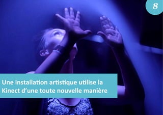 Une	
  installa5on	
  ar5s5que	
  u5lise	
  la	
  
Kinect	
  d’une	
  toute	
  nouvelle	
  manière	
  
8
 