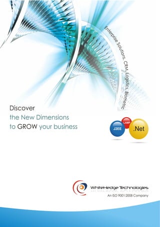 Discover
the New Dimensions
                                        LAMP

to GROW your business            J2EE          .Net




                        WhiteHedge Technologies
                              An ISO 9001:2008 Company
 