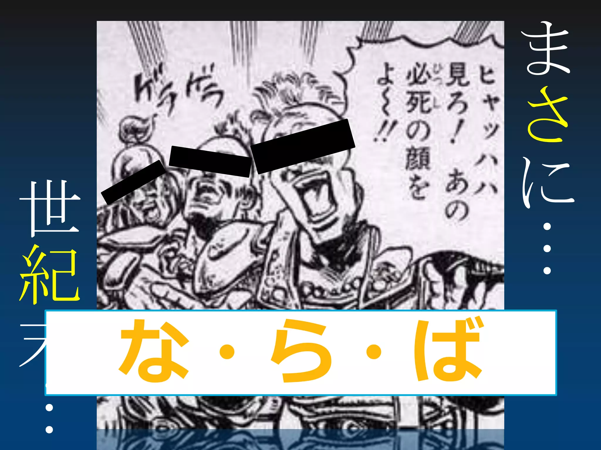 な・ら・ば
ま
さ
に
…
世
紀
末
…
 