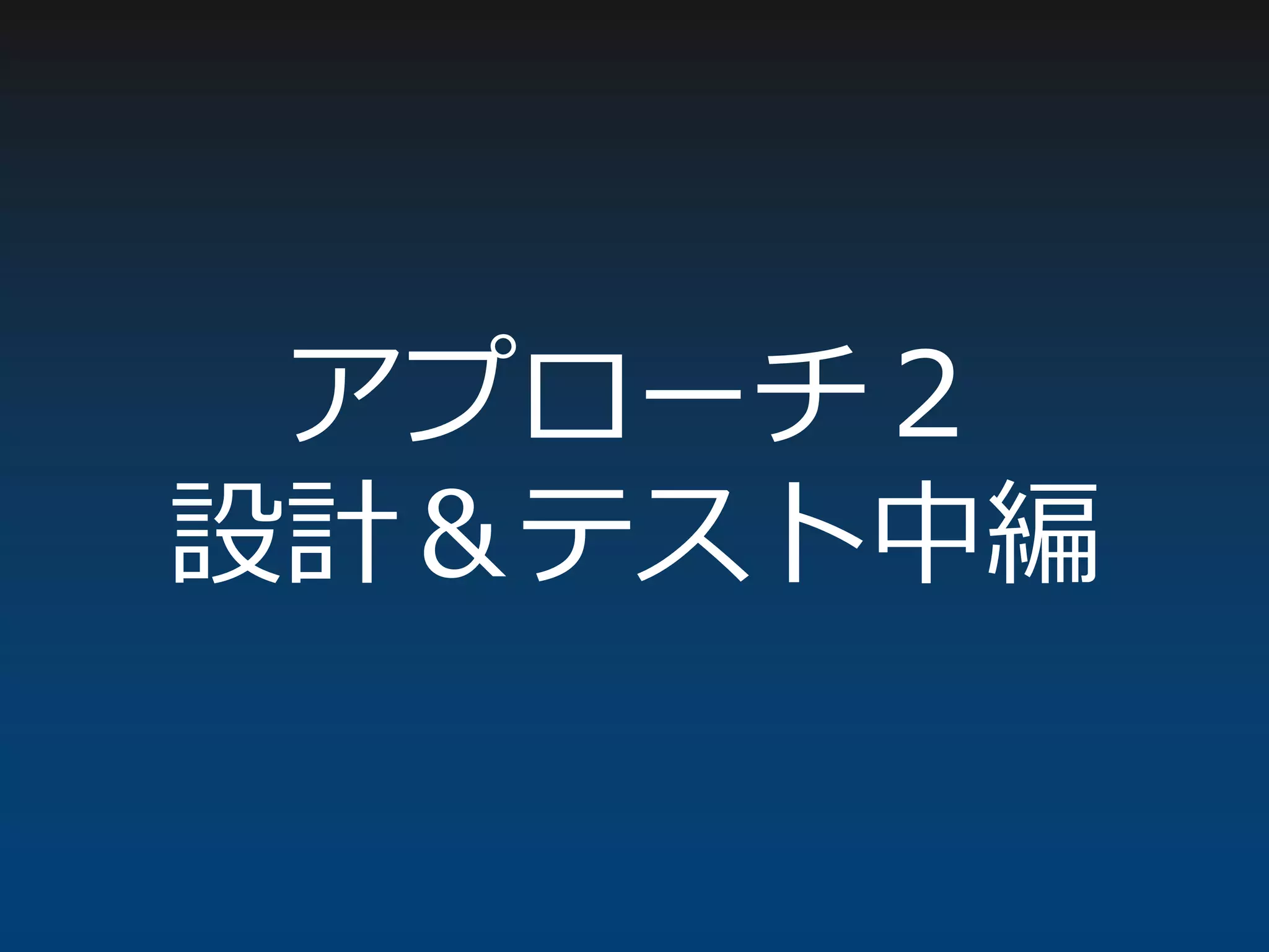 アプローチ２
設計＆テスト中編
 