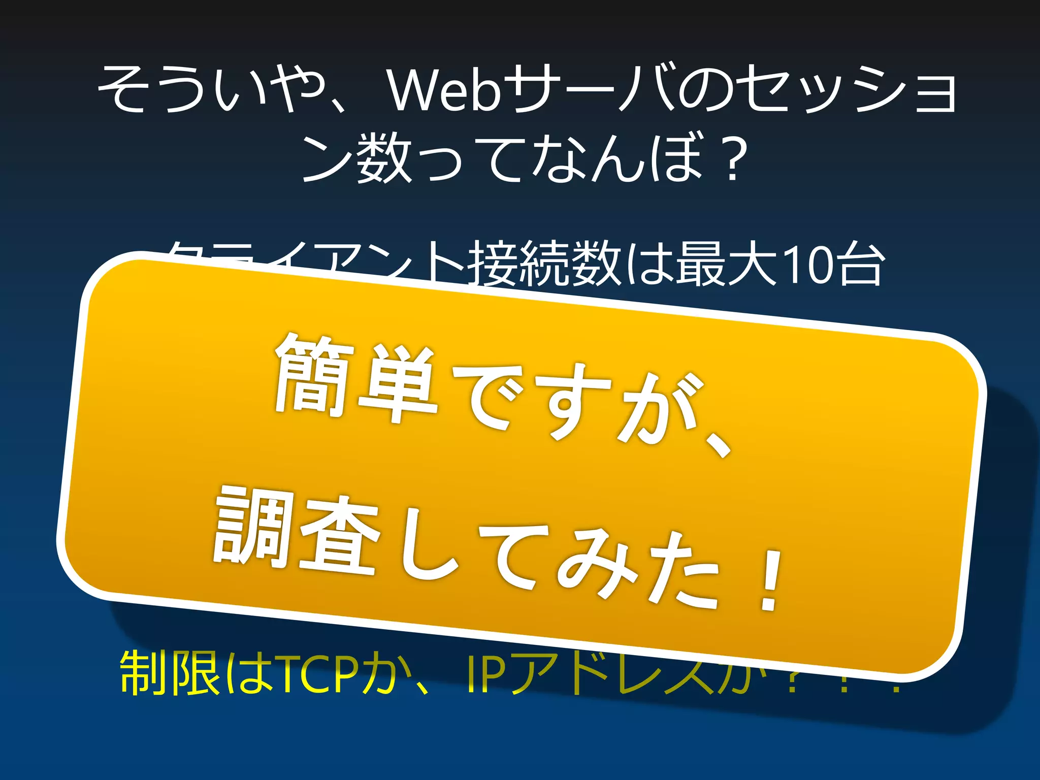 そういや、Webサーバのセッショ
ン数ってなんぼ？
クライアント接続数は最大10台
↓
Webサーバのセッション数は？？？
↓
制限はTCPか、IPアドレスか？？？
 