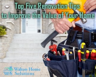 Top Five Renovation Tips
to Improve the Value of Your Home
Top Five Renovation Tips
to Improve the Value of Your Home
Walton Home
Solutions
 