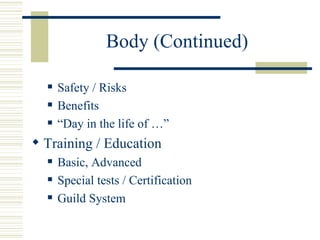 Body (Continued)

  ?   Safety / Risks
  ?   Benefits
  ?   Day in the life of 
? Training / Education
  ?   Basic, Advanced
  ?   Special tests / Certification
  ?   Guild System
 