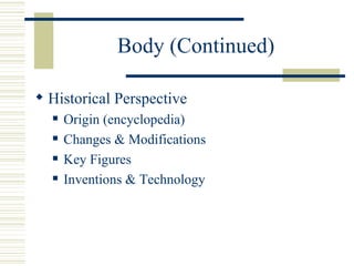 Body (Continued)

? Historical Perspective
  ?   Origin (encyclopedia)
  ?   Changes & Modifications
  ?   Key Figures
  ?   Inventions & Technology
 
