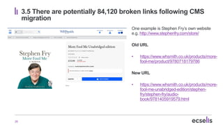 26
3.5 There are potentially 84,120 broken links following CMS
migration
One example is Stephen Fry’s own website
e.g. htt...