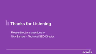 Thanks for Listening
Please direct any questions to
Nick Samuel – Technical SEO Director
 