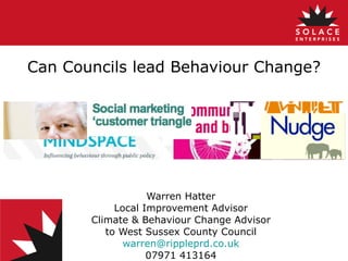 Can Councils lead Behaviour Change? Warren Hatter Local Improvement Advisor Climate & Behaviour Change Advisor to West Sussex County Council [email_address] 07971 413164 
