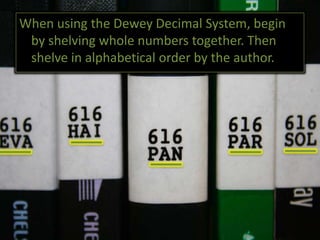 Non-fiction books are shelved in accordance with the Dewey Decimal System.