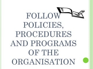FOLLOW
POLICIES,
PROCEDURES
AND PROGRAMS
OF THE
ORGANISATION

 