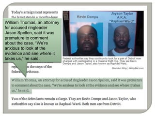 William Thomas, an attorney
for accused ringleader
Jason Spellen, said it was
premature to comment
about the case. Were
anxious to look at the
evidence and see where it
takes us, he said.
 