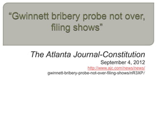The Atlanta Journal-Constitution
                               September 4, 2012
                         http://www.ajc.com/news/news/
    gwinnett-bribery-probe-not-over-filing-shows/nR3XP/
 