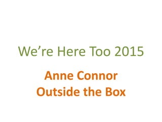 We’re Here Too 2015
Anne Connor
Outside the Box
 